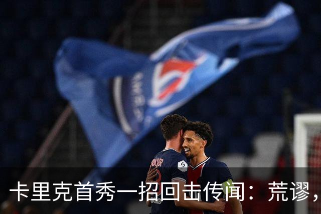 卡里克首秀一招回击传闻：荒谬，别担心我